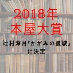 2018年本屋大賞は辻村深月『かがみの孤城』（ポプラ社）に決まりました！！